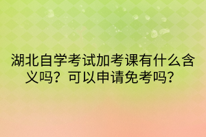 湖北自學(xué)考試加考課有什么含義嗎？可以申請(qǐng)免考嗎？