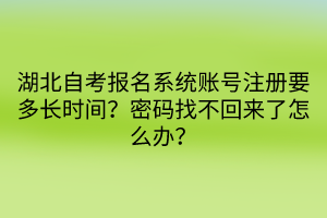 湖北自考報(bào)名系統(tǒng)賬號(hào)注冊(cè)要多長(zhǎng)時(shí)間？密碼找不回來(lái)了怎么辦？