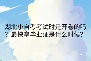 湖北小自考考試時(shí)是開(kāi)卷的嗎？最快拿畢業(yè)證是什么時(shí)候？