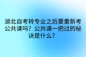 湖北自考轉(zhuǎn)專業(yè)之后要重新考公共課嗎？公共課一把過的秘訣是什么？