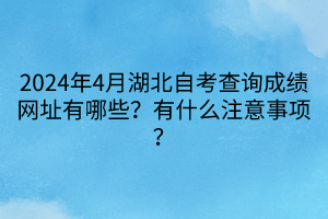 2024年4月湖北自考查詢成績(jī)網(wǎng)址有哪些？有什么注意事項(xiàng)？