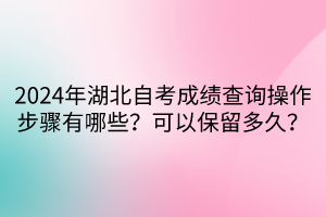 2024年湖北自考成績(jī)查詢操作步驟有哪些？可以保留多久？