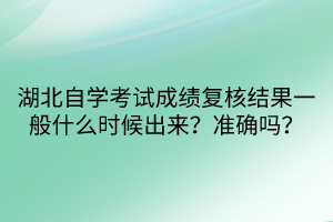 湖北自學(xué)考試成績(jī)復(fù)核結(jié)果一般什么時(shí)候出來？準(zhǔn)確嗎？