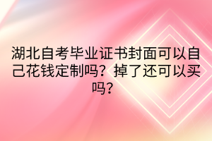 湖北自考畢業(yè)證書封面可以自己花錢定制嗎？掉了還可以買嗎？