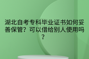 湖北自考專科畢業(yè)證書(shū)如何妥善保管？可以借給別人使用嗎？