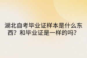 湖北自考畢業(yè)證樣本是什么東西？和畢業(yè)證是一樣的嗎？