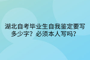 湖北自考畢業(yè)生自我鑒定要寫多少字？必須本人寫嗎？