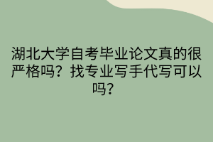 湖北大學(xué)自考畢業(yè)論文真的很嚴(yán)格嗎？找專業(yè)寫手代寫可以嗎？