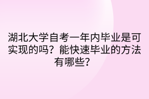 湖北大學自考一年內(nèi)畢業(yè)是可實現(xiàn)的嗎？能快速畢業(yè)的方法有哪些？