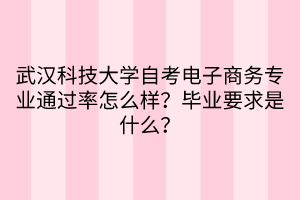 武漢科技大學(xué)自考電子商務(wù)專業(yè)通過(guò)率怎么樣？畢業(yè)要求是什么？