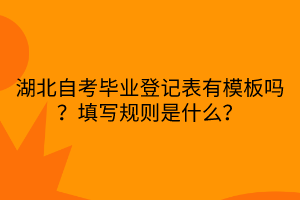 湖北自考畢業(yè)登記表有模板嗎？填寫規(guī)則是什么？