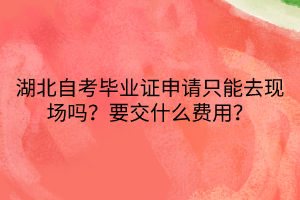 湖北自考畢業(yè)證申請只能去現(xiàn)場嗎？要交什么費用？