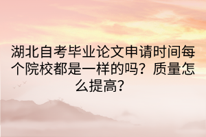 湖北自考畢業(yè)論文申請時間每個院校都是一樣的嗎？質(zhì)量怎么提高？