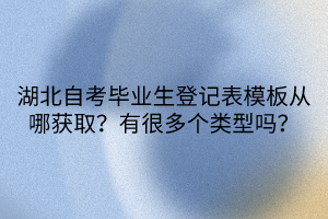 湖北自考畢業(yè)生登記表模板從哪獲?。坑泻芏鄠€類型嗎？