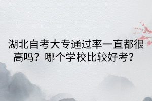 湖北自考大專通過率一直都很高嗎？哪個學校比較好考？