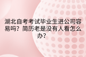 湖北自考考試畢業(yè)生進公司容易嗎？簡歷老是沒有人看怎么辦？  