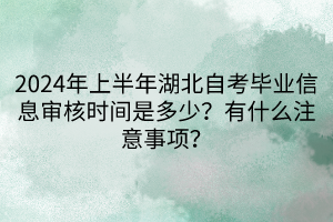 2024年上半年湖北自考畢業(yè)信息審核時間是多少？有什么注意事項？