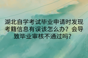 湖北自學考試畢業(yè)申請時發(fā)現考籍信息有誤該怎么辦？會導致畢業(yè)審核不通過嗎？