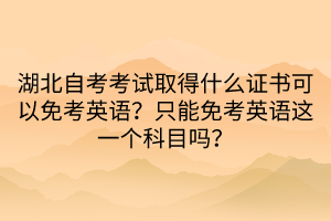 湖北自考考試取得什么證書可以免考英語？只能免考英語這一個(gè)科目嗎？