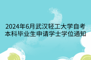 2024年6月武漢輕工大學(xué)自考本科畢業(yè)生申請學(xué)士學(xué)位通知