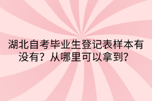 湖北自考畢業(yè)生登記表樣本有沒有？從哪里可以拿到？