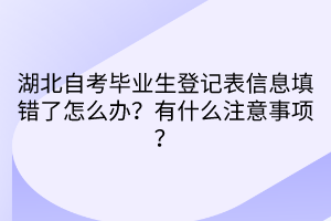 湖北自考畢業(yè)生登記表信息填錯了怎么辦？有什么注意事項？