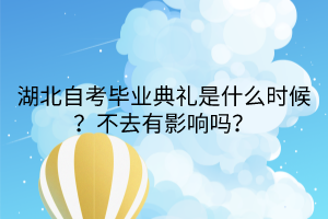 湖北自考畢業(yè)典禮是什么時候？不去有影響嗎？