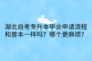 湖北自考專升本畢業(yè)申請(qǐng)流程和普本一樣嗎？哪個(gè)更麻煩？