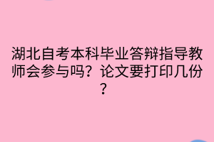 湖北自考本科畢業(yè)答辯指導教師會參與嗎？論文要打印幾份？