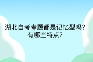 湖北自考考題都是記憶型嗎？有哪些特點？