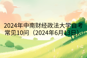 2024年中南財(cái)經(jīng)政法大學(xué)自考常見10問（2024年6月13日）