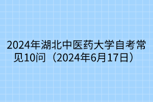 2024年湖北中醫(yī)藥大學自考常見10問（2024年6月17日）