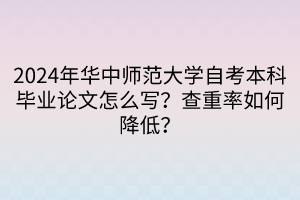 2024年華中師范大學(xué)自考本科畢業(yè)論文怎么寫？查重率如何降低？