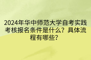 2024年華中師范大學(xué)自考實踐考核報名條件是什么？具體流程有哪些？