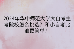 2024年華中師范大學大自考主考院校怎么挑選？和小自考比誰更簡單？