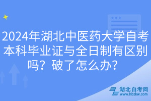 2024年湖北中醫(yī)藥大學(xué)自考本科畢業(yè)證與全日制有區(qū)別嗎？破了怎么辦？