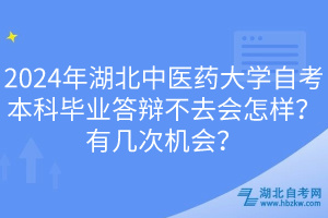 2024年湖北中醫(yī)藥大學(xué)自考本科畢業(yè)答辯不去會(huì)怎樣？有幾次機(jī)會(huì)？