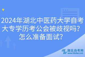 2024年湖北中醫(yī)藥大學(xué)自考大專(zhuān)學(xué)歷考公會(huì)被歧視嗎？怎么準(zhǔn)備面試？