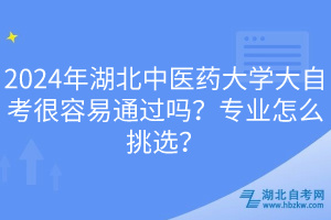 2024年湖北中醫(yī)藥大學(xué)大自考很容易通過嗎？專業(yè)怎么挑選？