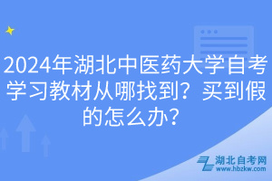 2024年湖北中醫(yī)藥大學(xué)自考學(xué)習(xí)教材從哪找到？買到假的怎么辦？