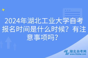 2024年湖北工業(yè)大學(xué)自考報(bào)名時(shí)間是什么時(shí)候？有注意事項(xiàng)嗎？