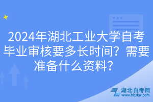 2024年湖北工業(yè)大學(xué)自考畢業(yè)審核要多長時(shí)間？需要準(zhǔn)備什么資料？