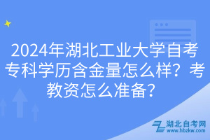 2024年湖北工業(yè)大學(xué)自考專科學(xué)歷含金量怎么樣？考教資怎么準(zhǔn)備？