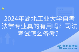 2024年湖北工業(yè)大學(xué)自考法學(xué)專業(yè)真的有用嗎？司法考試怎么備考？