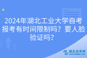 2024年湖北工業(yè)大學(xué)自考報(bào)考有時(shí)間限制嗎？要人臉驗(yàn)證嗎？