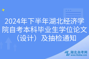 2024年下半年湖北經(jīng)濟學院自考本科畢業(yè)生學位論文（設計）及抽檢通知