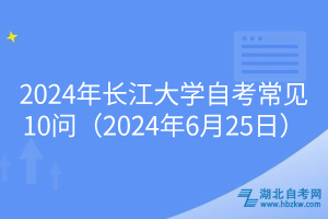 2024年長江大學自考常見10問（2024年6月25日）