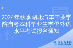 2024年秋季湖北汽車工業(yè)學(xué)院自考本科畢業(yè)生學(xué)位外語水平考試報名通知