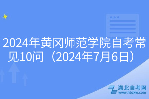 2024年黃岡師范學院自考常見10問（2024年7月6日）