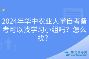 2024年華中農(nóng)業(yè)大學(xué)自考備考可以找學(xué)習(xí)小組嗎？怎么找？